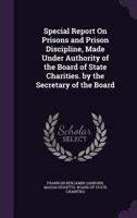 Special Report on Prisons and Prison Discipline, Made Under Authority of the Board of State Charities. by the Secretary of the Board 1340593726 Book Cover