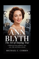 Ann Blyth: The Art of Staying True: A Hollywood Career Guided by Voice, Faith, and Fearless Restraint B0GCH6L2NB Book Cover