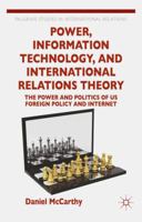 Power, Information Technology, and International Relations Theory: The Power and Politics of US Foreign Policy and the Internet 1137306890 Book Cover