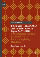 Housework, Consumption and Female Labour in Japan, 1600?1940: Understanding the Role of Unpaid Work in Determining Living Standards (Palgrave Studies in Economic History) 3031836928 Book Cover