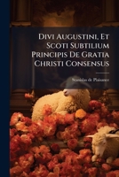 Divi Augustini, Et Scoti Subtilium Principis De Gratia Christi Consensus 1174517840 Book Cover