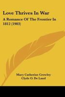 Love Thrives In War: A Romance Of The Frontier In 1812 1166319393 Book Cover