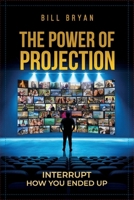 The Power of Projection: Interrupt How You Ended Up B0H2MTQTC4 Book Cover