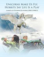 Unicorns Make Us Fly, Hobbits Say Life Is a Play 1796020354 Book Cover