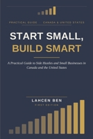 START SMALL, BUILD SMART: A Practical Guide to Side Hustles and Small Businesses in Canada and the United States B0H7QC2Q3K Book Cover