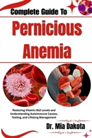 Complete Guide To Pernicious Anemia: Restoring Vitamin B12 Levels and Understanding Autoimmune Causes, Testing, and Lifelong Management B0H8MDKFRZ Book Cover