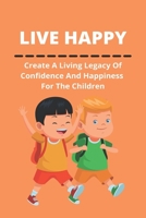 Live Happy: Create A Living Legacy Of Confidence And Happiness For The Children B09MC7HSRS Book Cover