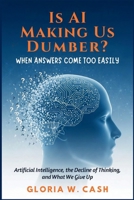 Is AI Making Us Dumber? When Answers Come Too Easily: Artificial Intelligence, the Decline of Thinking, and What We Give Up B0G6RMT5ZN Book Cover