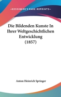 Die Bildenden Kunste in Ihrer Weltgeschichtlichen Entwicklung (1857) 1168493684 Book Cover