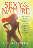 Sexy by Nature: The Whole Foods Solution to Radiant Health, Life-Long Sex Appeal, and Soaring Confidence 1628600152 Book Cover