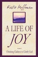 A Life of Joy: Obtaining Gladness to Glorify God 0978856457 Book Cover