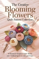 The Creative Blooming Flowers Quilt Pattern Collection: 18 Botanical-Inspired Quilt Blocks and 7 Quilt Projects to Craft and Enjoy B0FV8P9B22 Book Cover