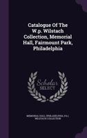 Catalogue Of The W.p. Wilstach Collection, Memorial Hall, Fairmount Park, Philadelphia... 1272830411 Book Cover