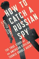 How to Catch a Russian Spy: The True Story of an American Civilian Turned Double Agent 1476788820 Book Cover