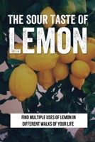 The Sour Taste Of Lemon: Find Multiple Uses Of Lemon In Different Walks Of Your Life: How To Use Lemon For House And Laundry Cleasing B099TSBL44 Book Cover