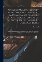 Nouveau Manuel Complet Du V�t�rinaire, Contenant La Conaissance G�n�rale Des Chevaux, La Mani�re de Les �lever, de Les Dresser Et de Les Conduire: La Description de Leurs Maladies Et Les Meilleurs Mod 1019011629 Book Cover