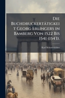 Die Buchdruckertätigkeit Georg Erlingers in Bamberg Von 1522 Bis 1541 (1543). (German Edition) 1023917084 Book Cover