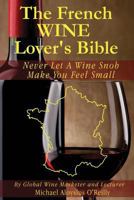 The French Wine Lover's Bible: Never Let a Wine Snob Make You Feel Small 1514119358 Book Cover