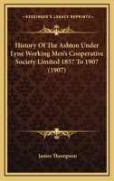 History Of The Ashton Under Lyne Working Men's Cooperative Society Limited 1857 To 1907 1120294827 Book Cover