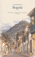 A Little Book of Bogotá: Forty Reflections on Altitude, Memory, Street Life and Reinvention B0HK6MQT8M Book Cover
