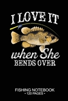 I Love It When She Bends Over Fishing Notebook 120 Pages: 6"x 9'' Blank Paper Fishing Notebook Cool Freshwater Game Fish Saltwater Fly Fishes Journal Composition Notebook Notes Day Planner Notepad 1675993750 Book Cover