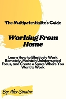 The Multipotentialite's Guide: Working from Home: Learn How to Effectively Work Remotely, Maintain Uninterrupted Focus, and Create a Space Where You B08H6MCB8N Book Cover