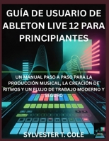 GUÍA DE USUARIO DE ABLETON LIVE 12 PARA PRINCIPIANTES: UN MANUAL PASO A PASO PARA LA CONFIGURACIÓN, CALIBRACIÓN E IMPRESIÓN 3D DE ALTA CALIDAD (Spanish Edition) B0GG4XVS12 Book Cover