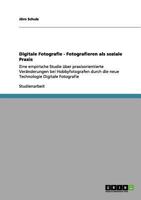 Digitale Fotografie - Fotografieren als soziale Praxis: Eine empirische Studie über praxisorientierte Veränderungen bei Hobbyfotografen durch die neue Technologie Digitale Fotografie 3656085048 Book Cover