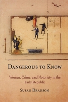 Dangerous to Know: Women, Crime, and Notoriety in the Early Republic 0812221877 Book Cover