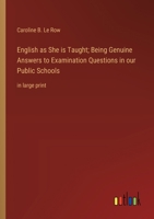 English as She is Taught; Being Genuine Answers to Examination Questions in our Public Schools: in large print 3368377302 Book Cover