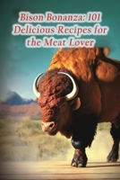 Bison Bonanza: 101 Delicious Recipes for the Meat Lover B0CDNF86YJ Book Cover