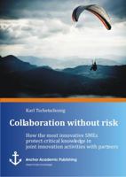 Collaboration Without Risk: How the Most Innovative Smes Protect Critical Knowledge in Joint Innovation Activities with Partners 3954892065 Book Cover