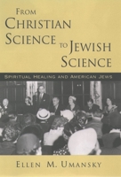 From Christian Science to Jewish Science: Spiritual Healing and American Jews 0195044002 Book Cover