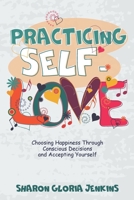 Practicing Self-Love: Choosing Happiness Through Conscious Decisions and Accepting Yourself B08YRXQ5Q4 Book Cover