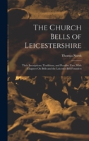 The Church Bells of Leicestershire: Their Inscriptions, Traditions, and Peculiar Uses, with Chapters on Bells and the Leicester Bell Founders 1017352771 Book Cover