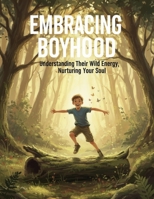 Embracing Boyhood: Understanding Their Wild Energy, Nurturing Your Soul B0HHYJ76CG Book Cover
