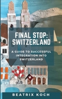 Final Stop: Switzerland: A Guide to Successful Integration into Switzerland 1447681045 Book Cover