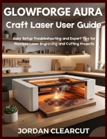 Glowforge Aura Craft Laser User Guide: Easy Setup Troubleshooting and Expert Tips for Flawless Laser Engraving and Cutting Projects B0GFDP8M2H Book Cover