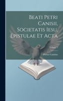 Beati Petri Canisii, Societatis Iesu, Epistulae et acta; Volume 1 1021937398 Book Cover