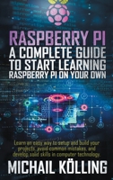 Raspberry PI: A complete guide to start learning RaspberryPi on your own. Learn an easy way to setup and build your projects, avoid common mistakes, and develop solid skills in computer technology. B08K3WF1WQ Book Cover