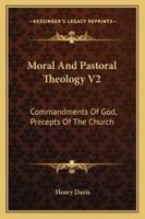 Moral And Pastoral Theology V2: Commandments Of God, Precepts Of The Church 1163177962 Book Cover