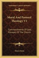 Moral And Pastoral Theology V2: Commandments Of God, Precepts Of The Church 1432578715 Book Cover