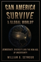 Can America Survive a Global World?: Democracy, Diversity, and the New Age of Uncertainty B0H5T193HS Book Cover