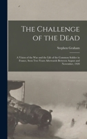 The Challenge of the Dead: A Vision of the War and the Life of the Common Soldier in France, Seen Two Years Afterwards Between August and November, 1920 101699527X Book Cover