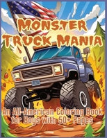 Monster Truck Mania: An All-American Coloring Book for Boys with 50+ Pages, Featuring Monster Trucks, Big Trucks, Large Trucks and More!: A B0CRSJBZC6 Book Cover