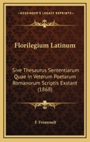 Florilegium Latinum: Sive Thesaurus Sententiarum Quae In Veterum Poetarum Romanorum Scriptis Exstant (1868) 1168432278 Book Cover