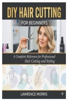 DIY Hair Cutting for Beginners: A Complete Reference for Professional Hair Cutting and Styling B0GBSM35DC Book Cover