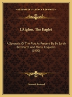L'Aiglon, The Eaglet: A Synopsis Of The Play As Present By By Sarah Bernhardt And Mons. Coquelin 1120310202 Book Cover