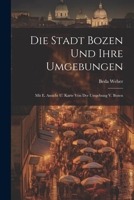 Die Stadt Bozen Und Ihre Umgebungen: Mit E. Ansicht U. Karte Von Der Umgebung V. Bozen 1021226076 Book Cover