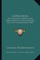 Catechesis: Or Christian Instruction Preparatory To Confirmation And First Communion 1104046385 Book Cover